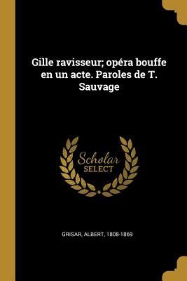 Gille ravisseur; opéra bouffe en un acte. Paroles de T. Sauvage