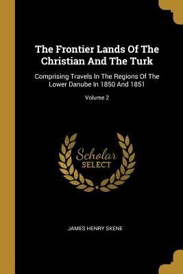 The Frontier Lands Of The Christian And The Turk: Comprising T...