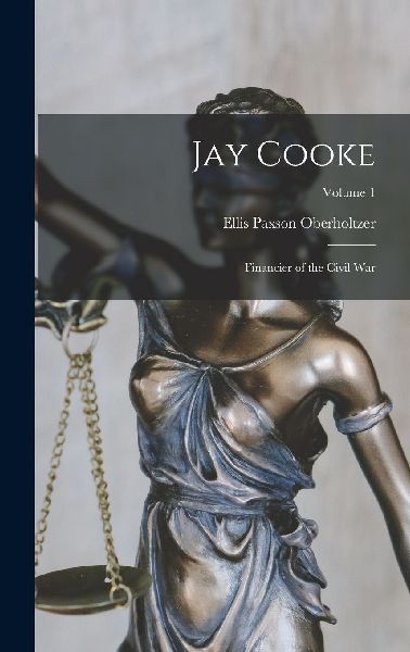 Jay Cooke: Financier of the Civil War; Volume 1