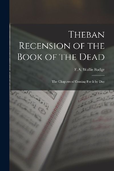 Theban Recension of the Book of the Dead: The Chapters of Comi...