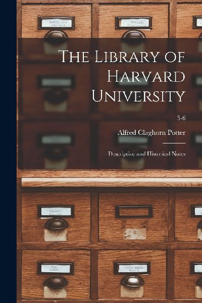 The Library of Harvard University; Descriptive and Historical ...