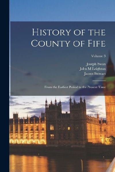 History of the County of Fife: From the Earliest Period to the...