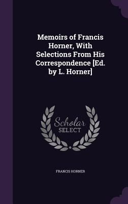 Memoirs of Francis Horner, With Selections From His Correspond...