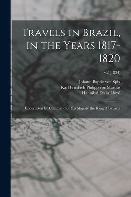 Travels in Brazil, in the Years 1817-1820: Undertaken by Comma...