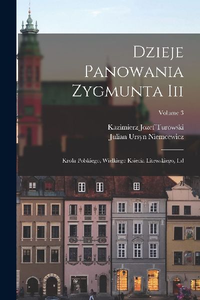 Dzieje Panowania Zygmunta Iii: Krola Polskiego, Wielkiego Ksie...