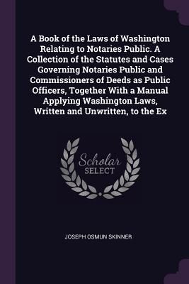 A Book of the Laws of Washington Relating to Notaries Public. ...