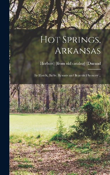 Hot Springs, Arkansas; its Hotels, Baths, Resorts and Beautifu...