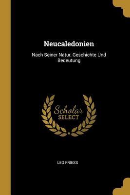 Neucaledonien: Nach Seiner Natur, Geschichte Und Bedeutung