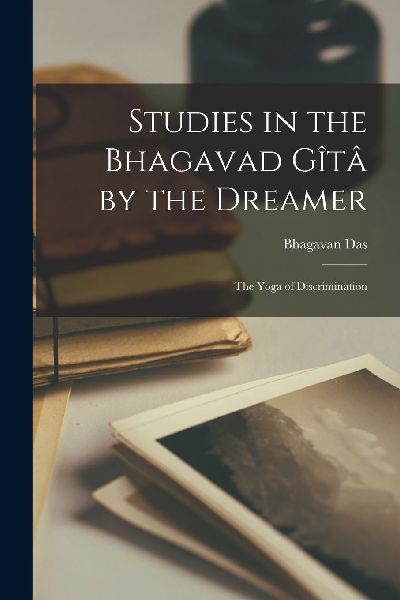 Studies in the Bhagavad Gîtâ by the Dreamer: The Yoga of Dis...