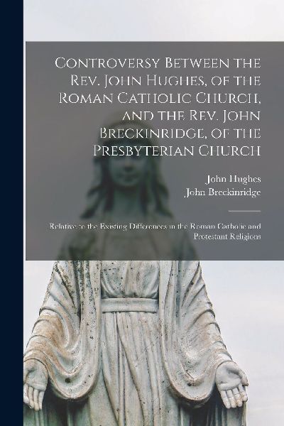 Controversy Between the Rev. John Hughes, of the Roman Catholi...