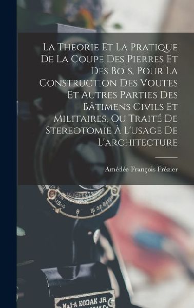 La Theorie Et La Pratique De La Coupe Des Pierres Et Des Bois,...