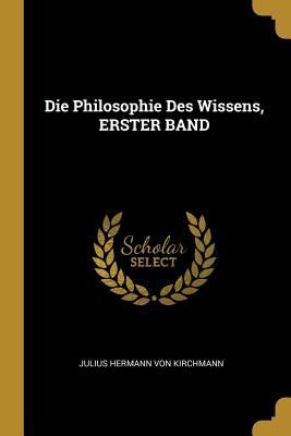 Die Philosophie Des Wissens, ERSTER BAND