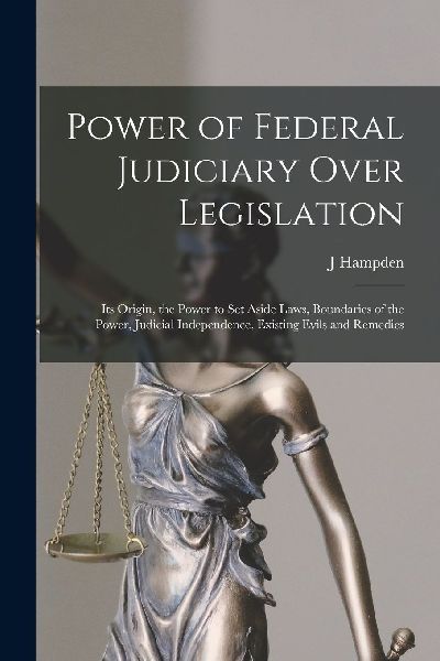 Power of Federal Judiciary Over Legislation; its Origin, the P...