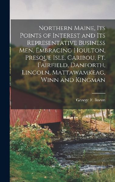 Northern Maine, its Points of Interest and its Representative ...