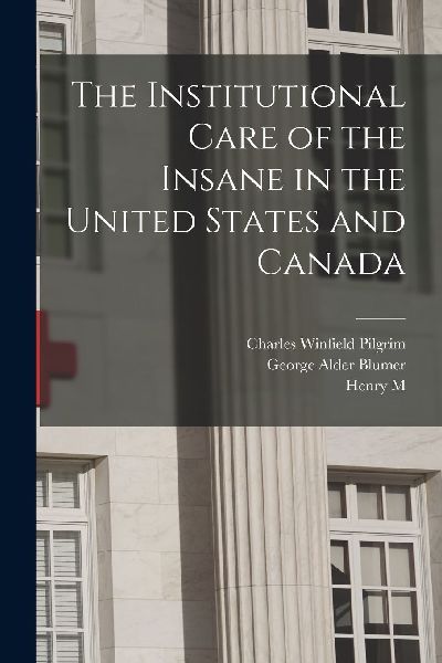 The Institutional Care of the Insane in the United States and ...