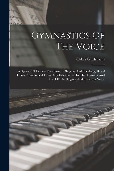 Gymnastics Of The Voice: A System Of Correct Breathing In Sing...