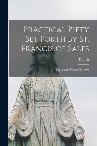 Practical Piety Set Forth by St. Francis of Sales: Bishop and ...