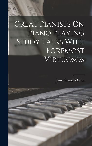 Great Pianists On Piano Playing Study Talks With Foremost Virt...