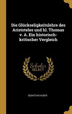 Die Glückseligkeitslehre Des Aristoteles Und Hl. Thomas V. A....