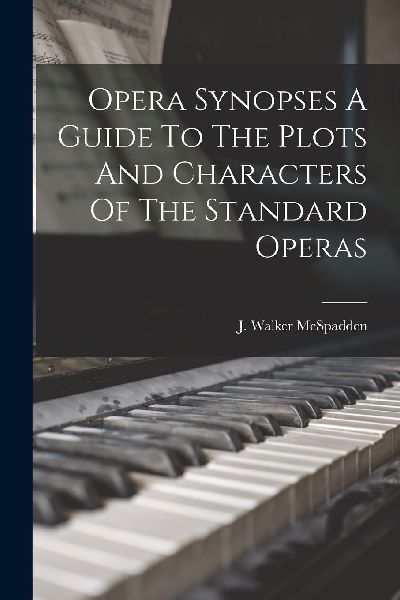 Opera Synopses A Guide To The Plots And Characters Of The Stan...