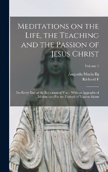 Meditations on the Life, the Teaching and the Passion of Jesus...