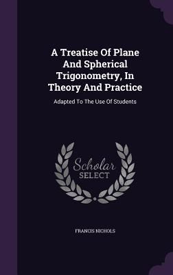 A Treatise Of Plane And Spherical Trigonometry, In Theory And ...