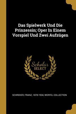 Das Spielwerk Und Die Prinzessin; Oper In Einem Vorspiel Und Z...
