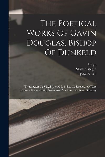The Poetical Works Of Gavin Douglas, Bishop Of Dunkeld: Transl...