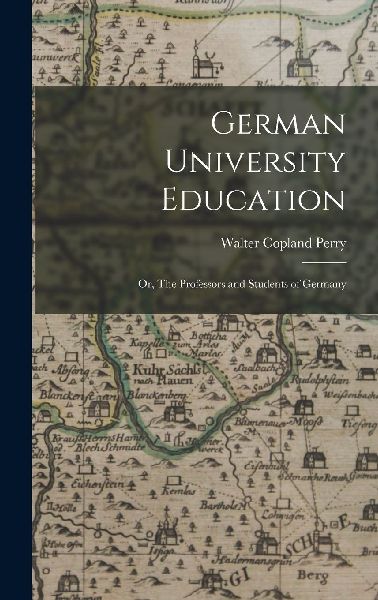 German University Education; or, The Professors and Students o...