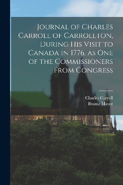 Journal of Charles Carroll of Carrollton, During His Visit to ...