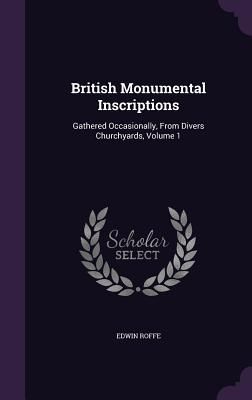 British Monumental Inscriptions: Gathered Occasionally, From D...