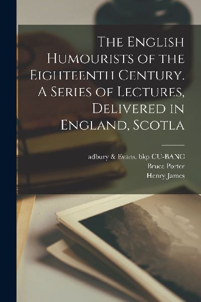 The English Humourists of the Eighteenth Century. A Series of ...