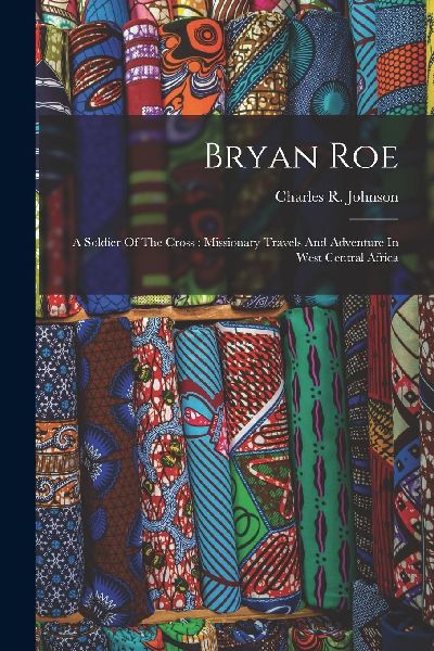 Bryan Roe: A Soldier Of The Cross: Missionary Travels And Adve...