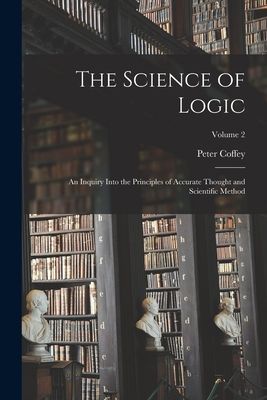 The Science of Logic: An Inquiry Into the Principles of Accura...