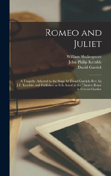 Romeo and Juliet; a Tragedy. Adapted to the Stage by David Gar...