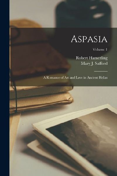 Aspasia: A Romance of Art and Love in Ancient Hellas; Volume 1