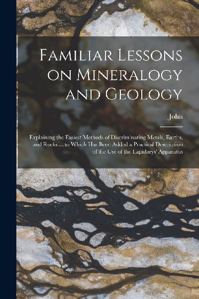 Familiar Lessons on Mineralogy and Geology; Explaining the Eas...