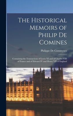 The Historical Memoirs of Philip De Comines: Containing the Tr...