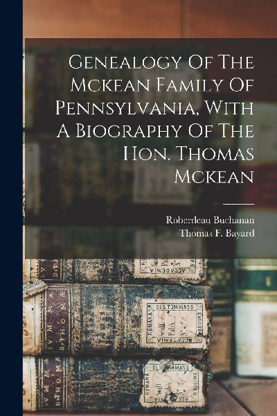 Genealogy Of The Mckean Family Of Pennsylvania, With A Biograp...