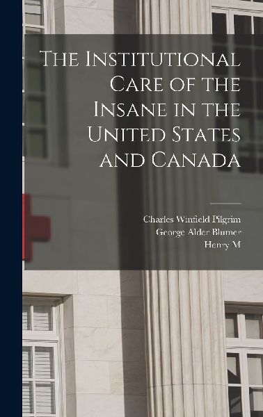 The Institutional Care of the Insane in the United States and ...