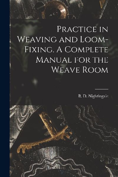 Practice in Weaving and Loom-Fixing. A Complete Manual for the...