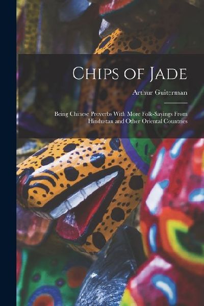 Chips of Jade: Being Chinese Proverbs With More Folk-sayings F...