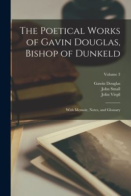 The Poetical Works of Gavin Douglas, Bishop of Dunkeld: With M...