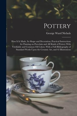 Pottery; how it is Made, its Shape and Decoration; Practical I...