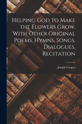 Helping God to Make the Flowers Grow, With Other Original Poem...