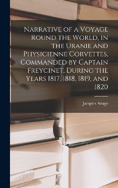 Narrative of a Voyage Round the World, in the Uranie and Physi...