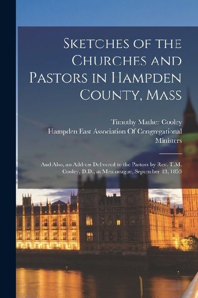 Sketches of the Churches and Pastors in Hampden County, Mass: ...