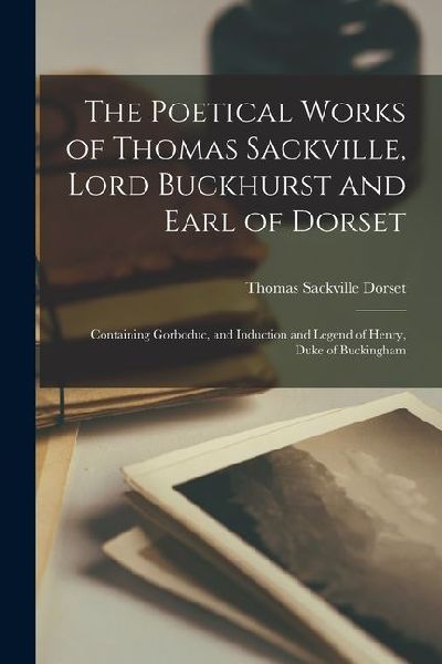 The Poetical Works of Thomas Sackville, Lord Buckhurst and Ear...