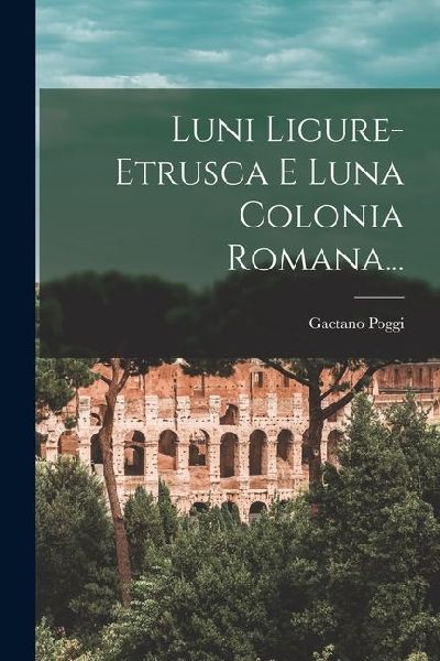 Luni Ligure-etrusca E Luna Colonia Romana...
