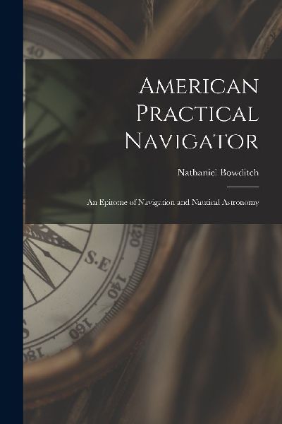 American Practical Navigator: An Epitome of Navigation and Nau...